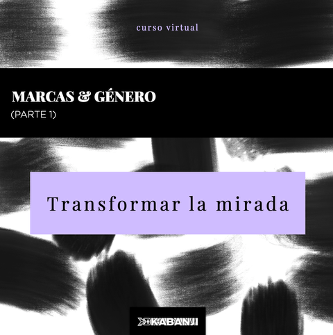 MARCAS & GÉNERO: PARTE 1 -TRANSFORMAR LA MIRADA