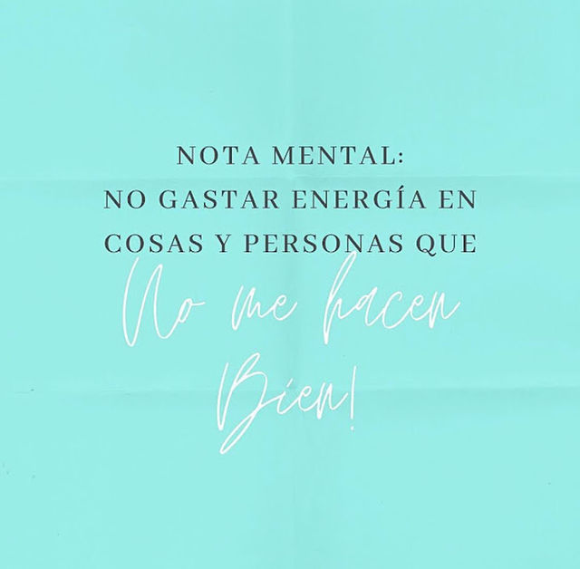 Nota mental: No gastar energía en cosas y personas que no me hacen bien!