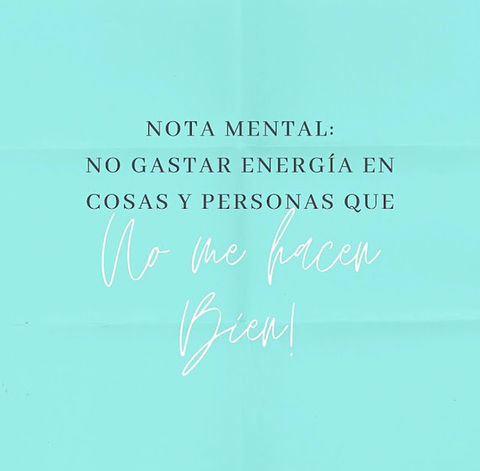 Nota mental: No gastar energía en cosas y personas que no me hacen bien!