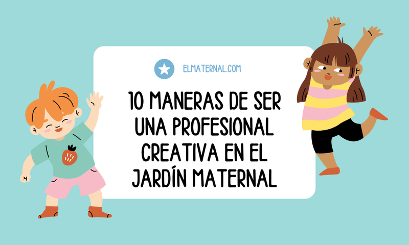 10 Maneras de Ser una Profesional Creativa en el Jardín Maternal 