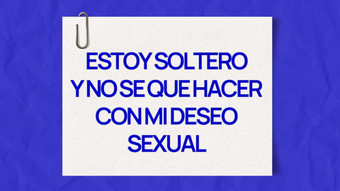 ¿Cómo gestiono mi deseo sexual en la soltería?
