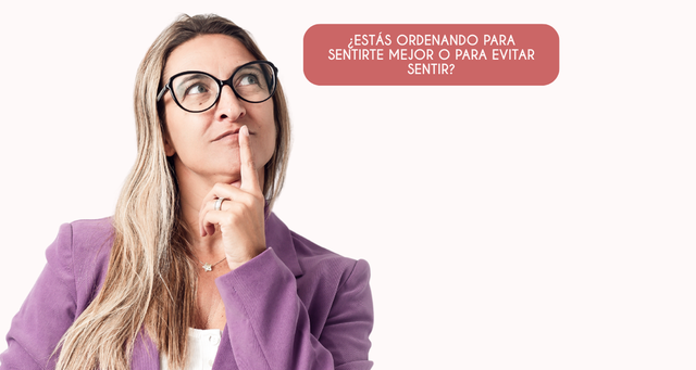 ¿Estás ordenando para sentirte mejor o para evitar sentir?