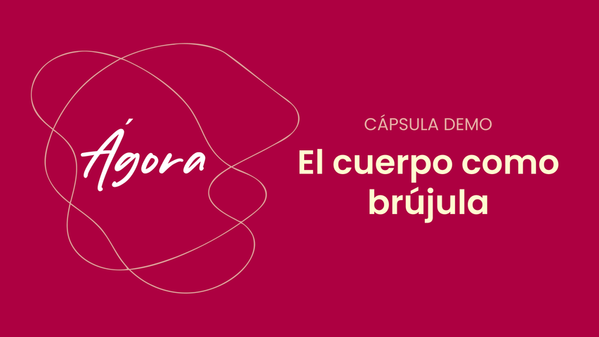 Cápsula Demo — El cuerpo como brújula | Ágora