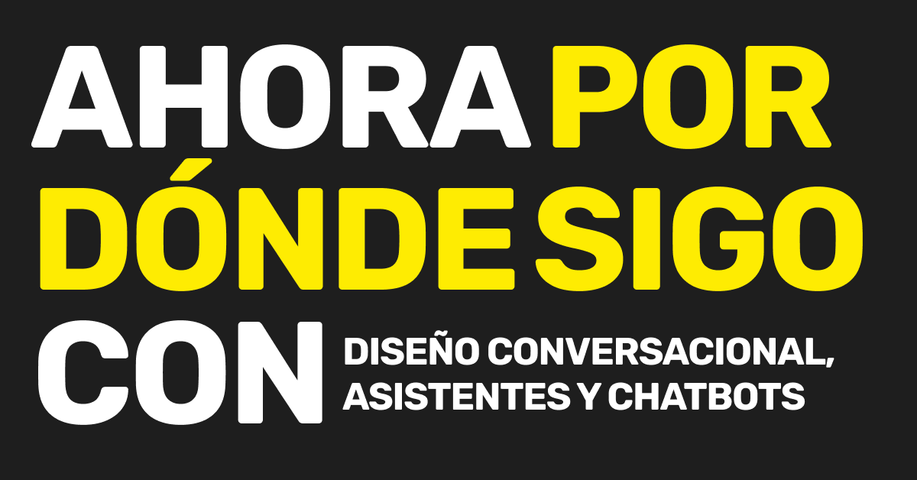 Ahora por dónde sigo con diseño conversacional, asistentes y chatbots