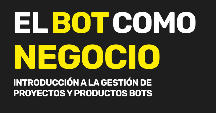 El bot como negocio: introducción a la gestión de proyectos y productos bots