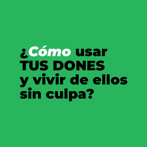 ¿Cómo usar tus dones y vivir de ellos sin culpa?